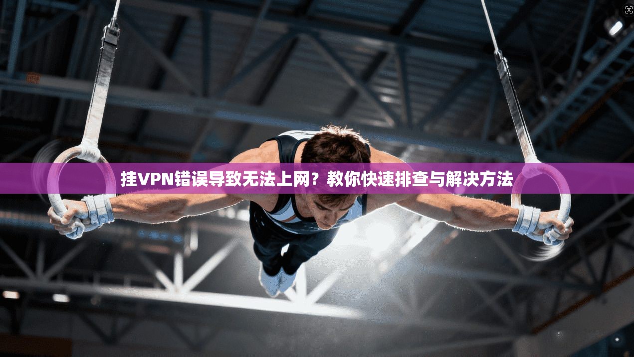 挂VPN错误导致无法上网?教你快速排查与解决方法