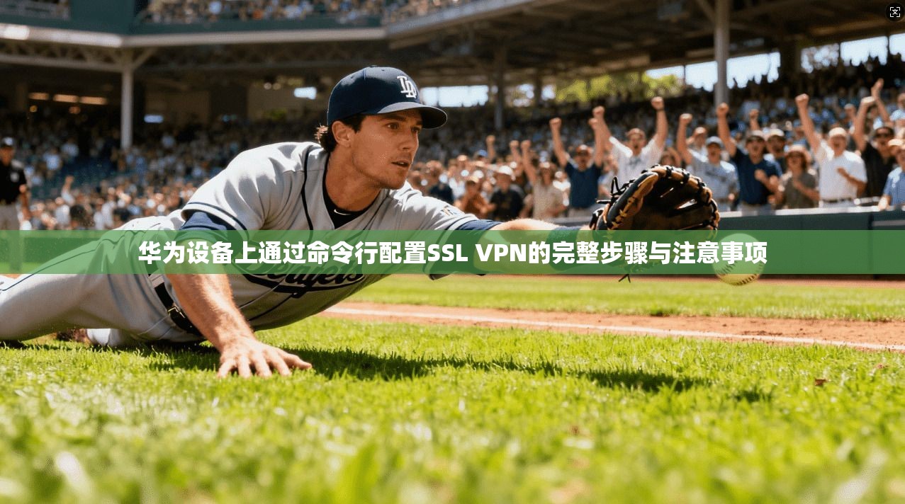 华为设备上通过命令行配置SSL VPN的完整步骤与注意事项