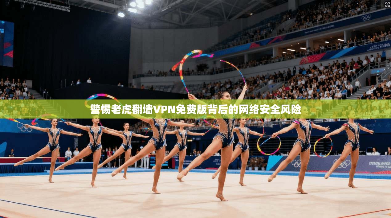 警惕老虎翻墙VPN免费版背后的网络安全风险