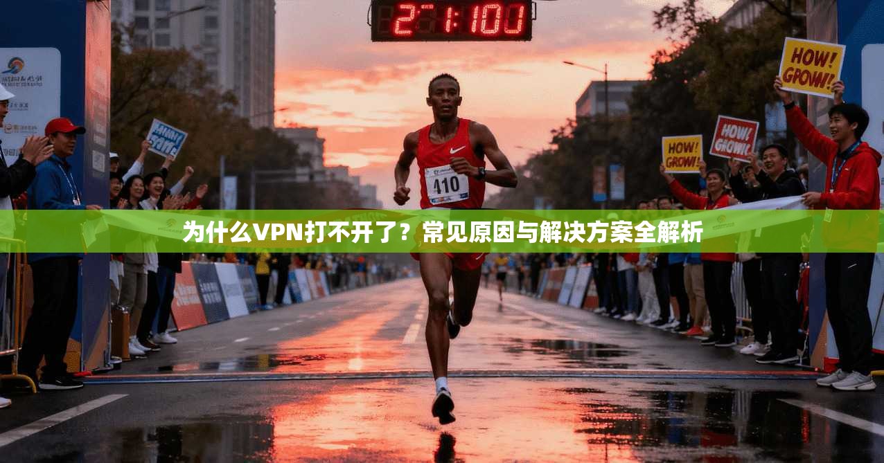为什么VPN打不开了?常见原因与解决方案全解析