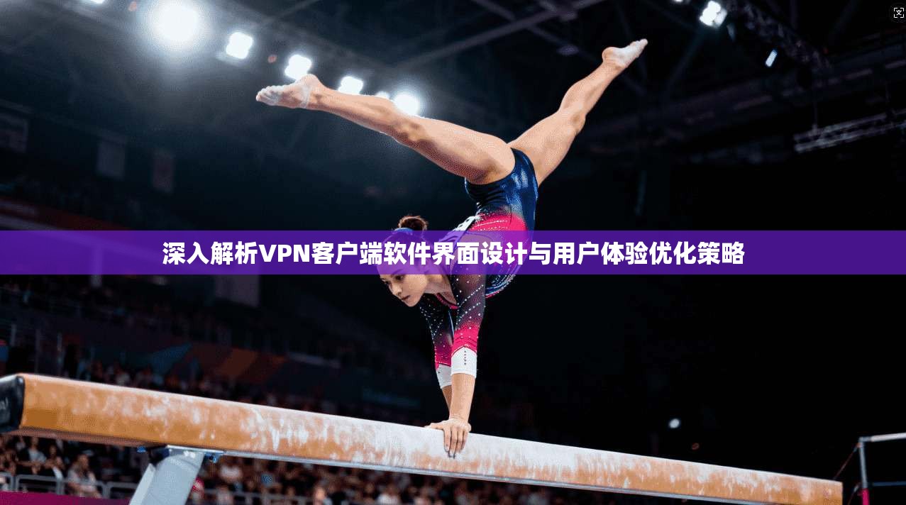 深入解析VPN客户端软件界面设计与用户体验优化策略