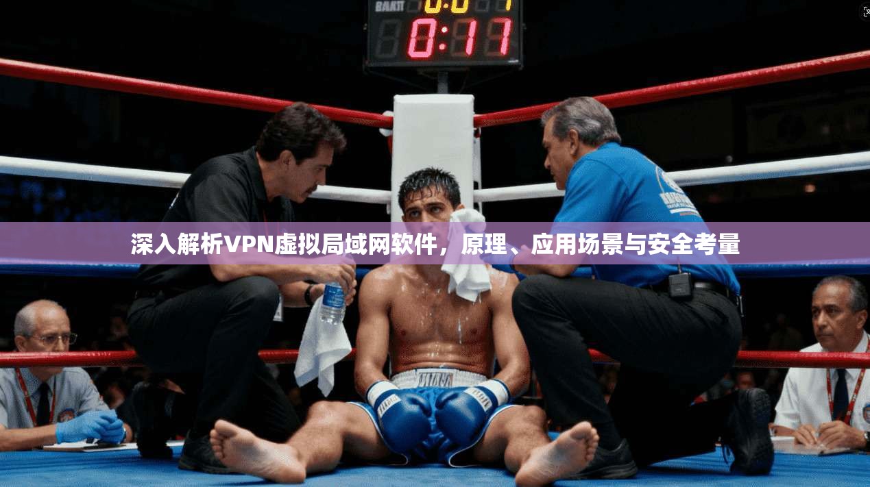 深入解析VPN虚拟局域网软件，原理、应用场景与安全考量