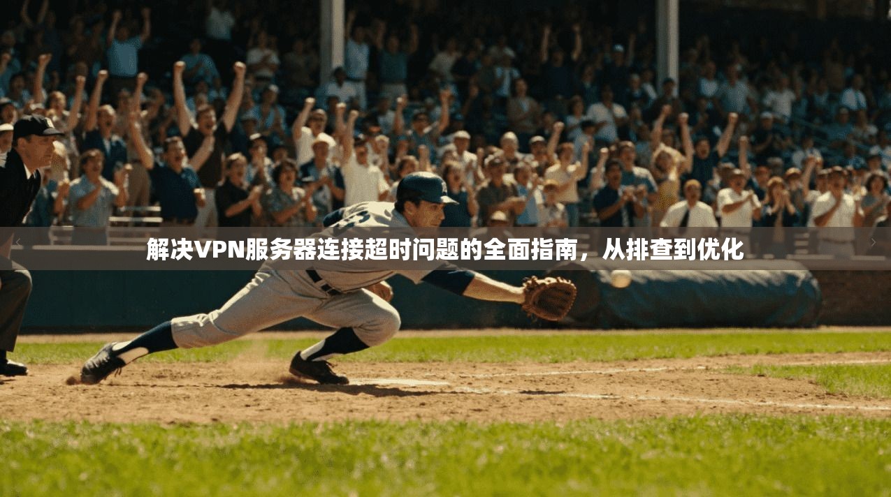 解决VPN服务器连接超时问题的全面指南,从排查到优化