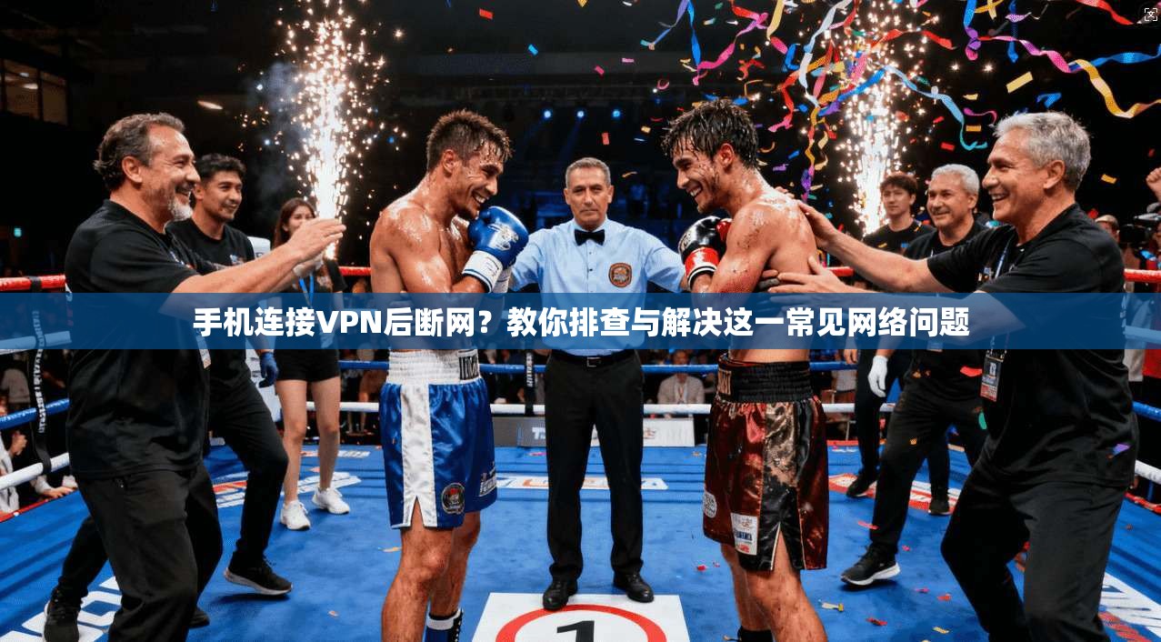 手机连接VPN后断网?教你排查与解决这一常见网络问题