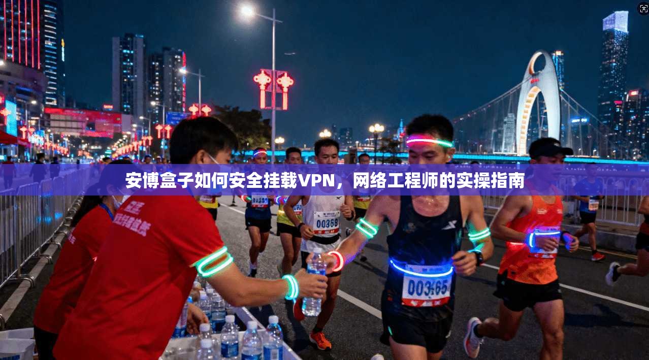安博盒子如何安全挂载VPN,网络工程师的实操指南