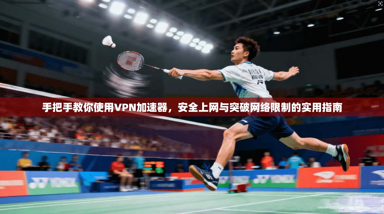 手把手教你使用VPN加速器，安全上网与突破网络限制的实用指南