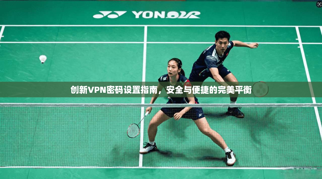 创新VPN密码设置指南，安全与便捷的完美平衡