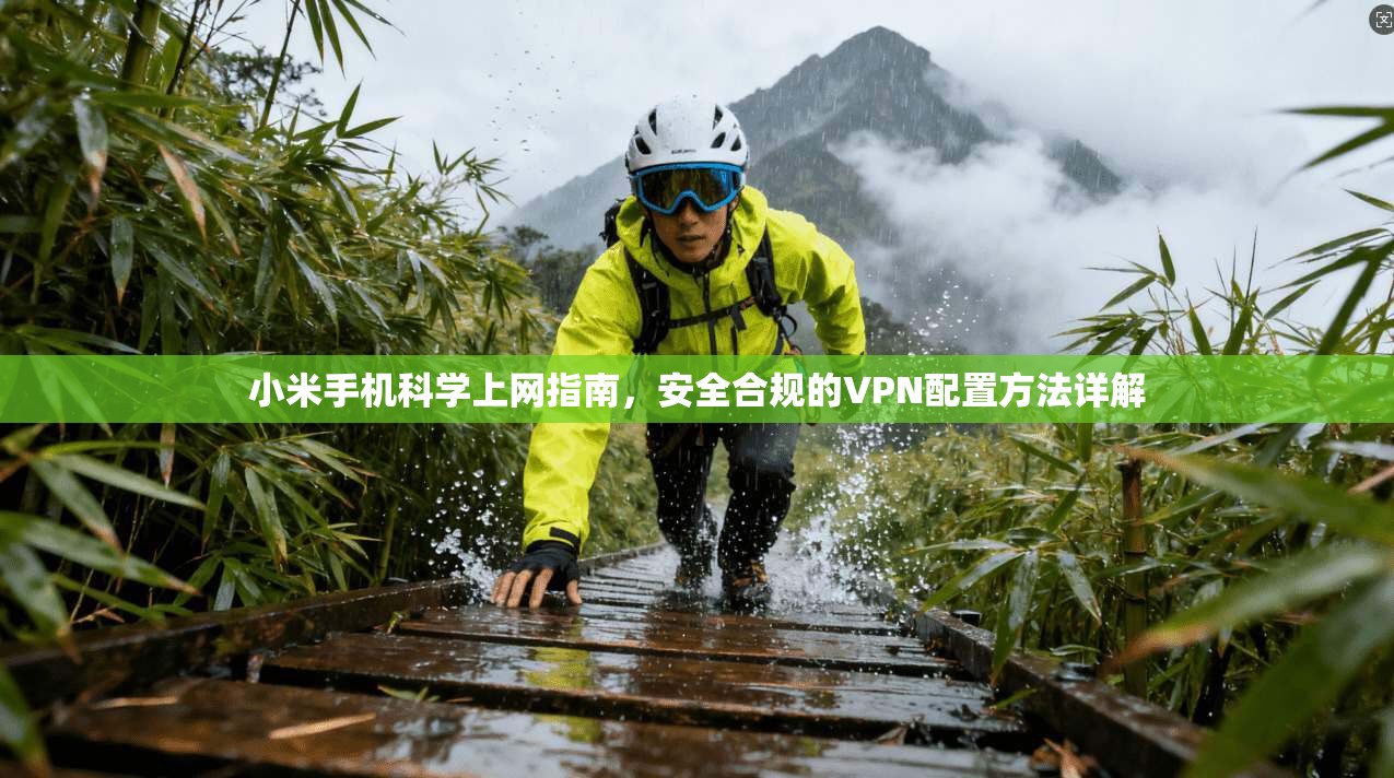 小米手机科学上网指南,安全合规的VPN配置方法详解