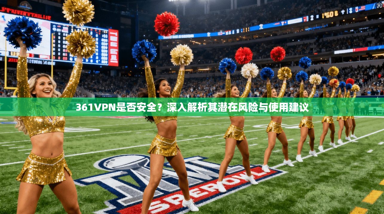 361VPN是否安全？深入解析其潜在风险与使用建议