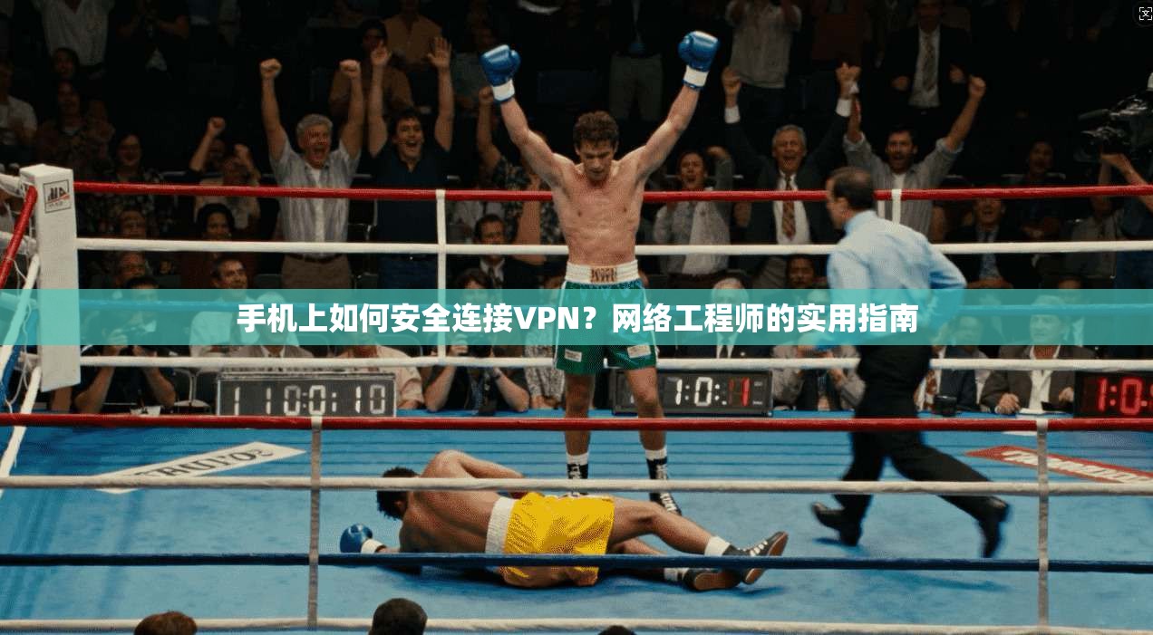 手机上如何安全连接VPN？网络工程师的实用指南