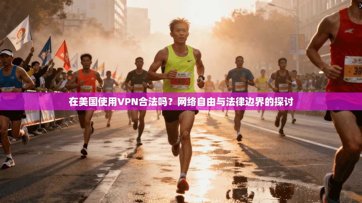 在美国使用VPN合法吗？网络自由与法律边界的探讨