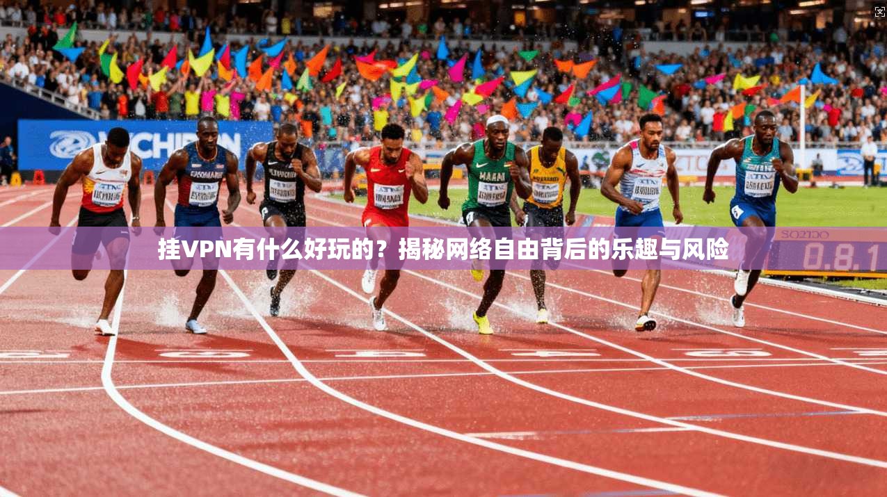 挂VPN有什么好玩的?揭秘网络自由背后的乐趣与风险