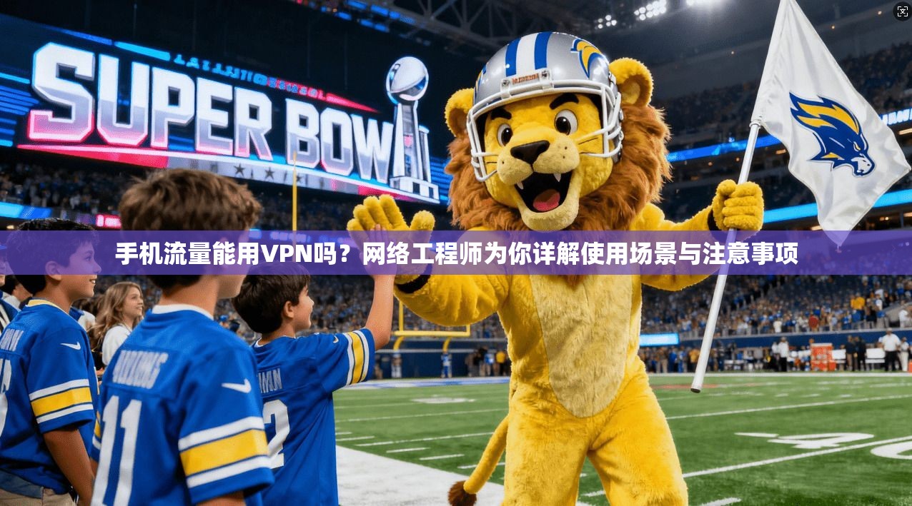 手机流量能用VPN吗？网络工程师为你详解使用场景与注意事项