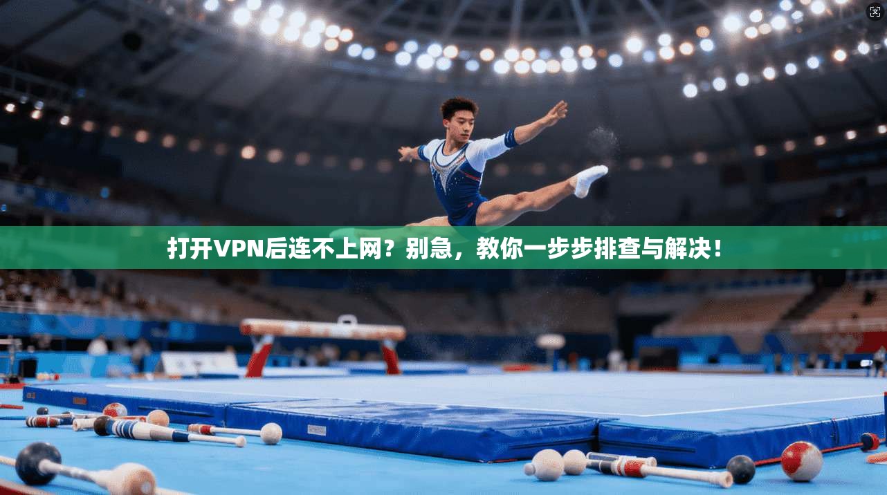 打开VPN后连不上网？别急，教你一步步排查与解决！