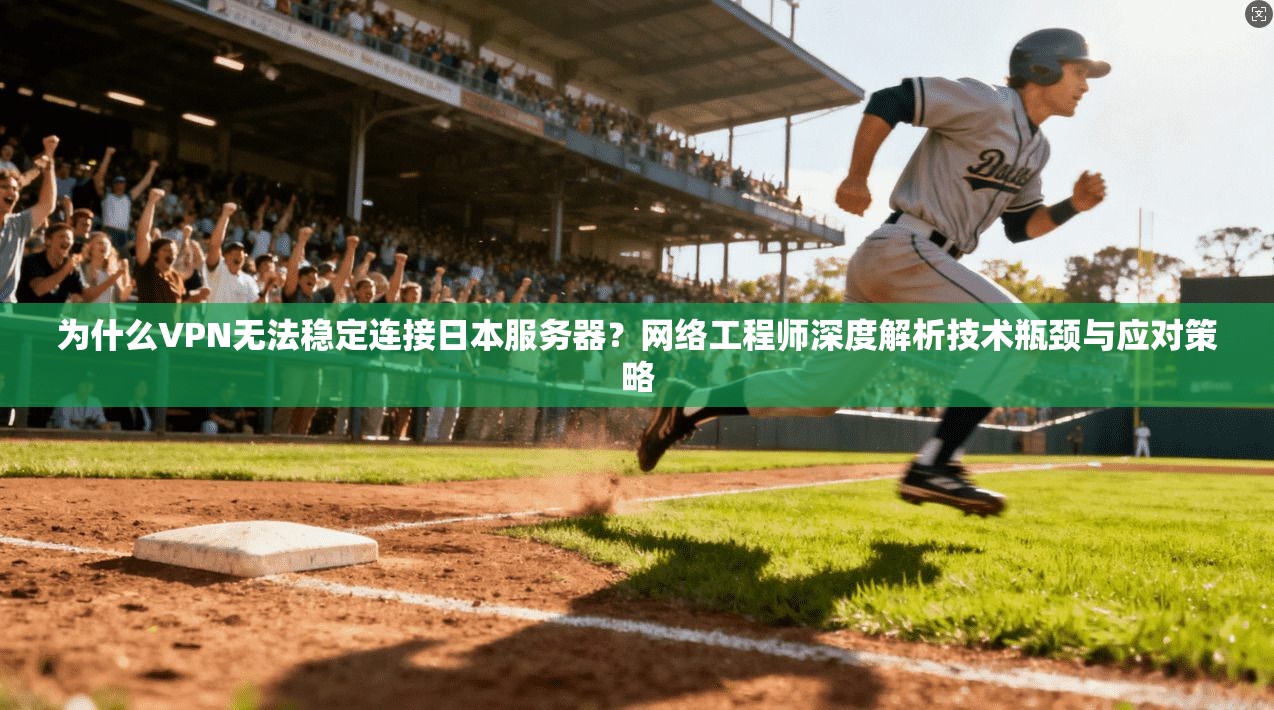 为什么VPN无法稳定连接日本服务器?网络工程师深度解析技术瓶颈与应对策略