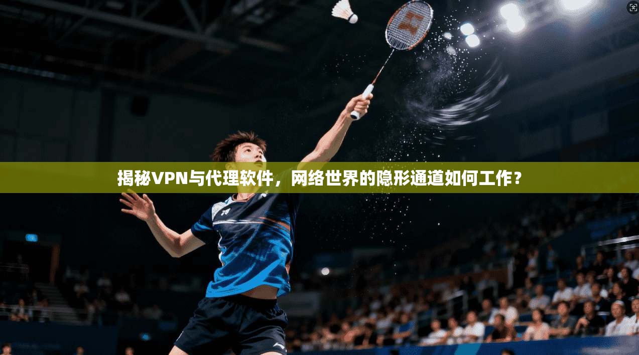揭秘VPN与代理软件，网络世界的隐形通道如何工作？
