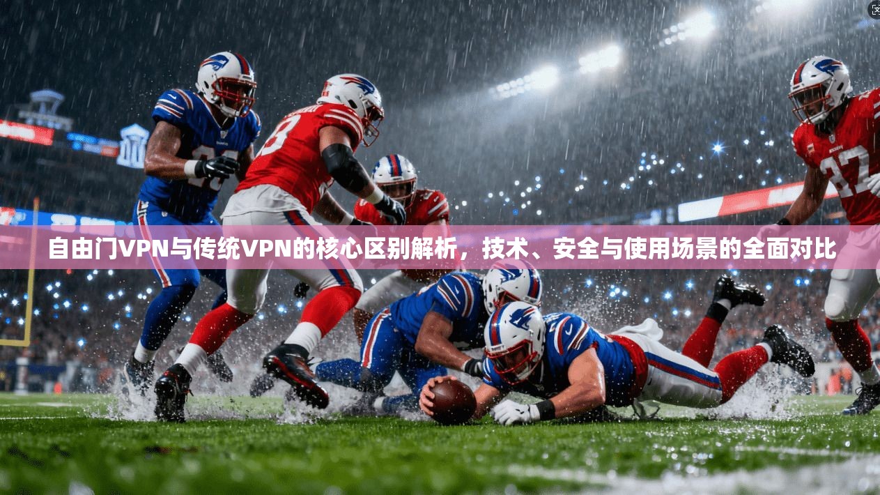 自由门VPN与传统VPN的核心区别解析,技术、安全与使用场景的全面对比