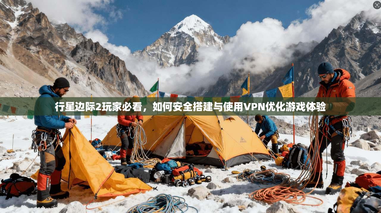 行星边际2玩家必看,如何安全搭建与使用VPN优化游戏体验 行星边际2玩家必看,如何安全搭建与使用VPN优化游戏体验