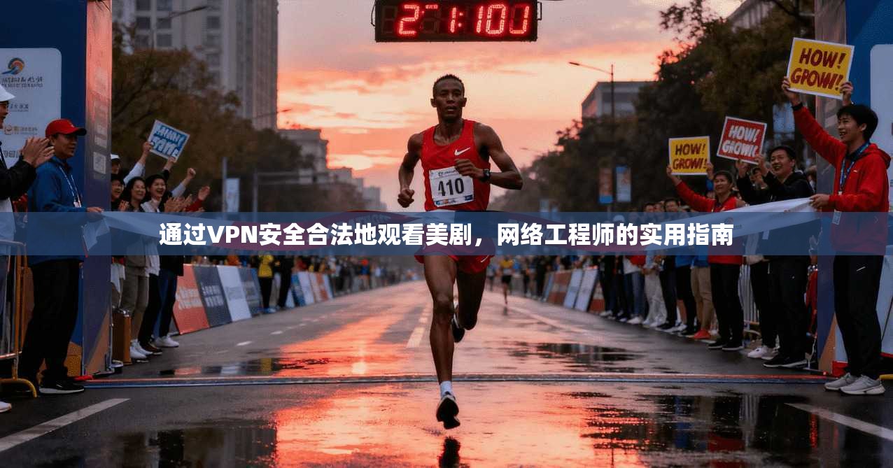 通过VPN安全合法地观看美剧，网络工程师的实用指南