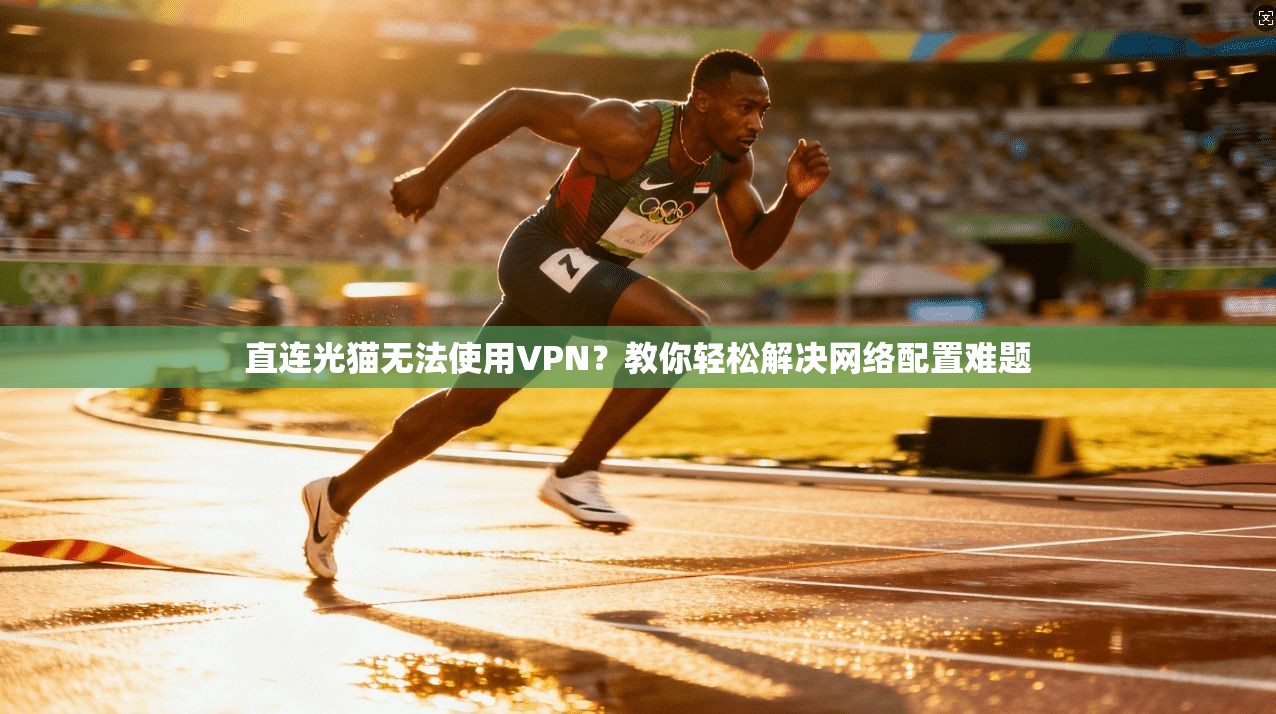 直连光猫无法使用VPN?教你轻松解决网络配置难题