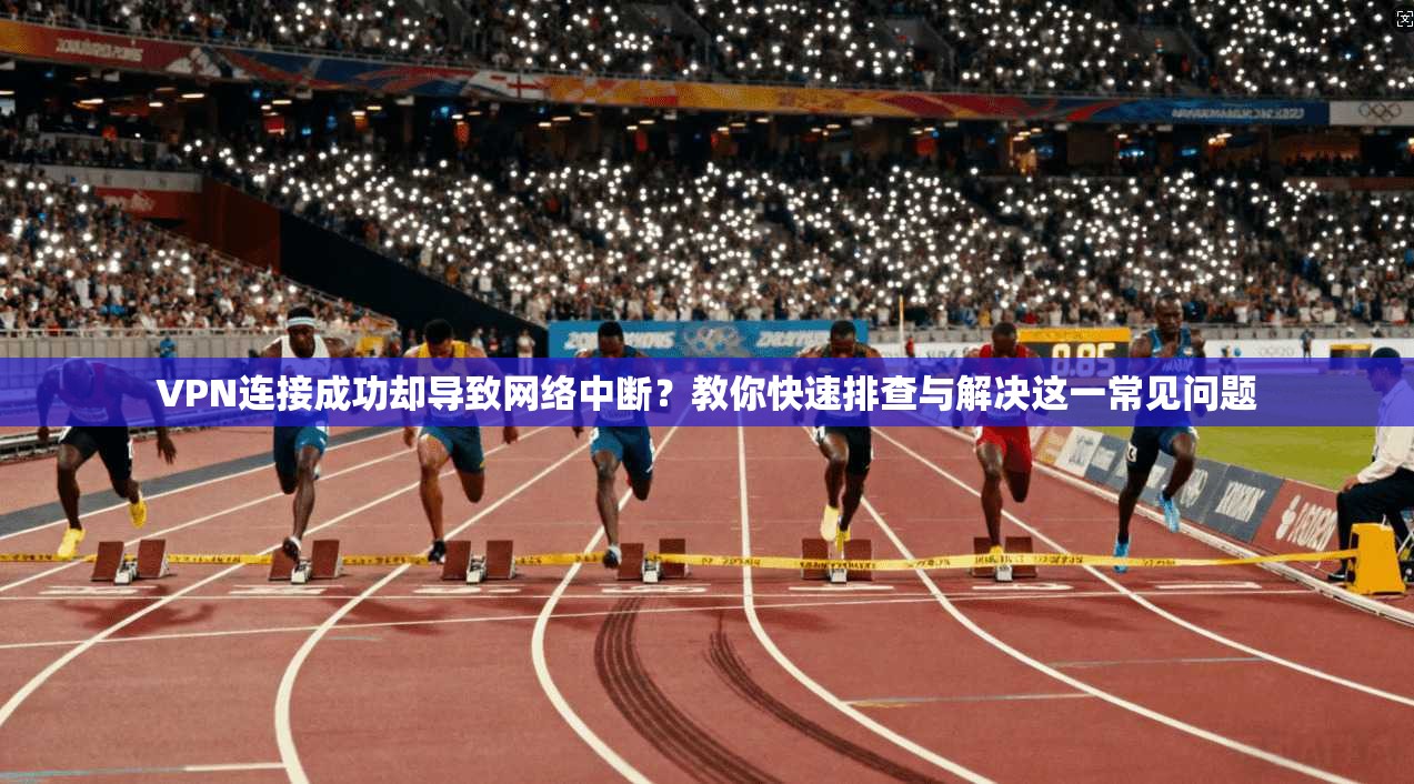 VPN连接成功却导致网络中断？教你快速排查与解决这一常见问题
