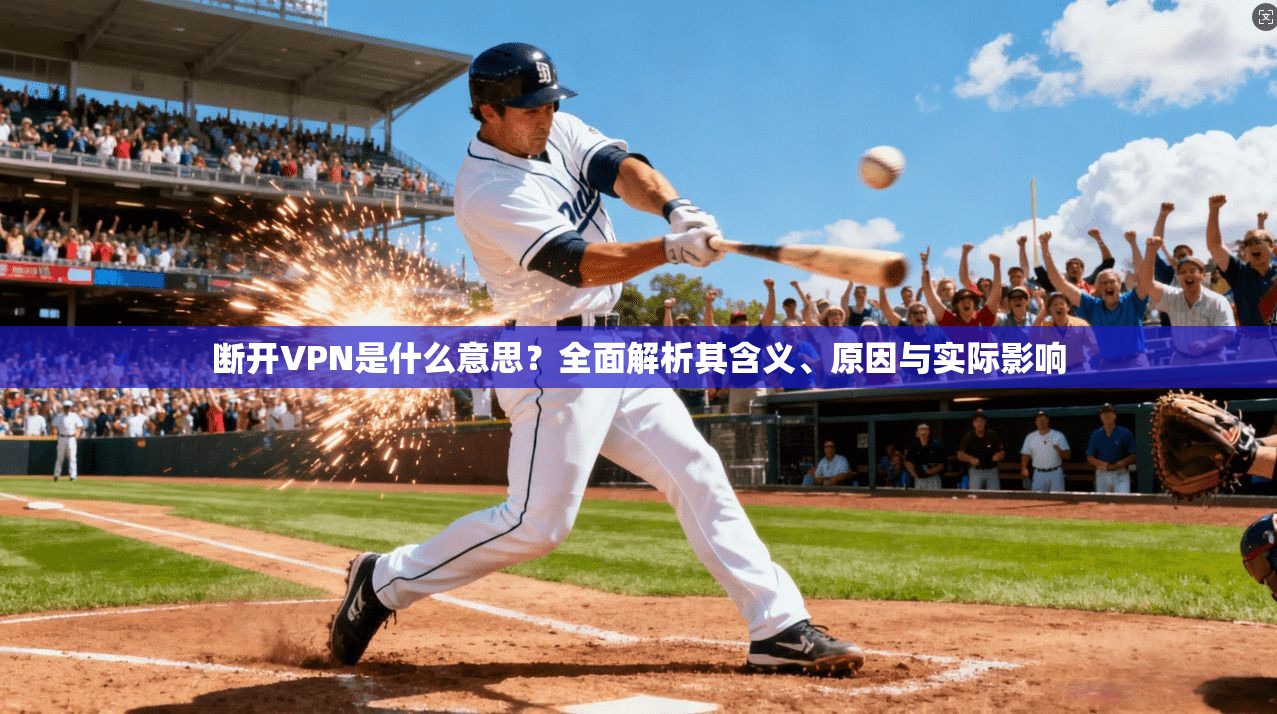 断开VPN是什么意思？全面解析其含义、原因与实际影响
