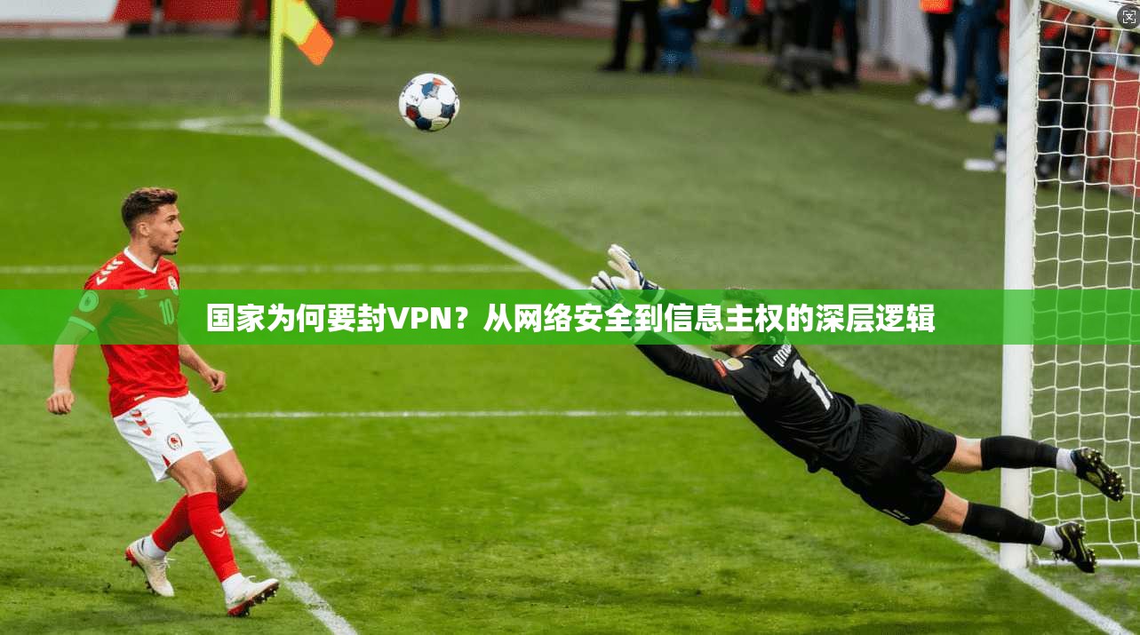国家为何要封VPN？从网络安全到信息主权的深层逻辑