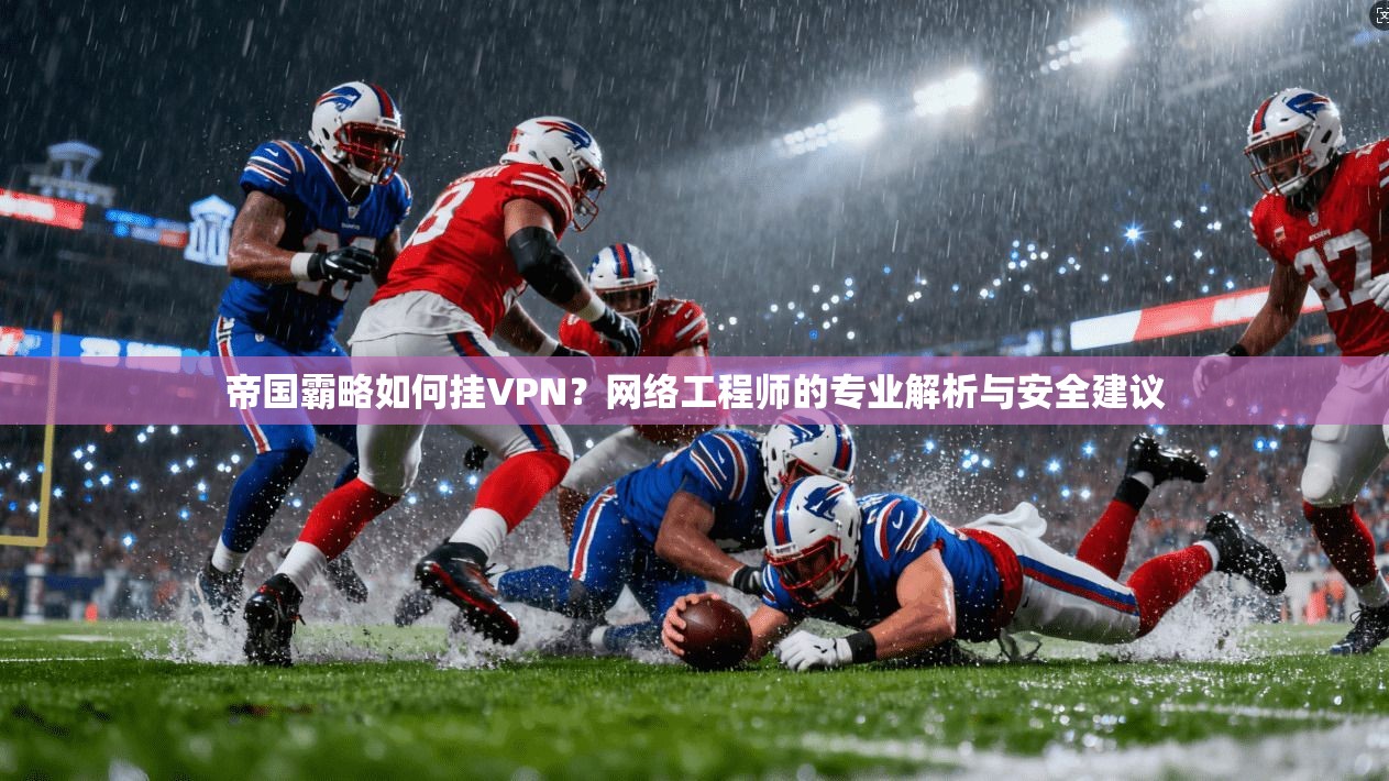帝国霸略如何挂VPN？网络工程师的专业解析与安全建议