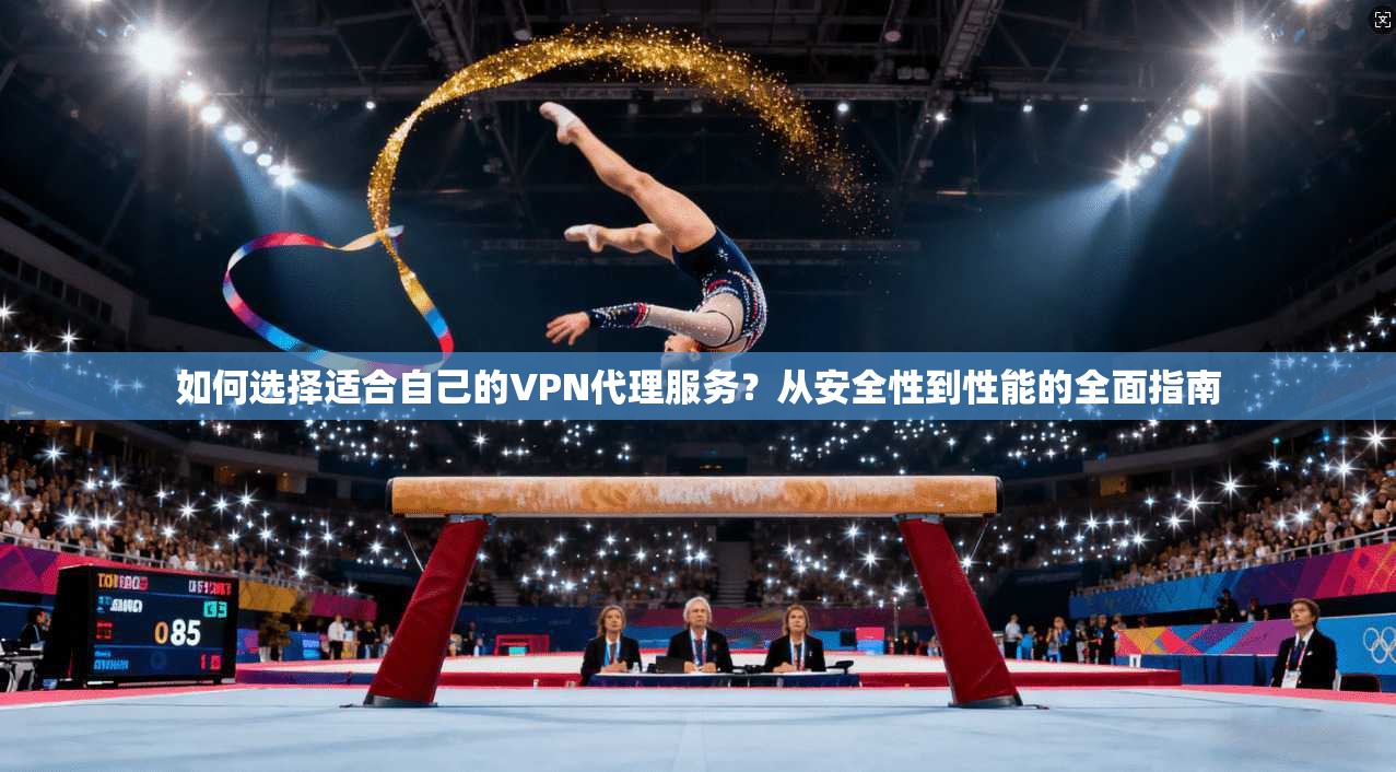 如何选择适合自己的VPN代理服务？从安全性到性能的全面指南