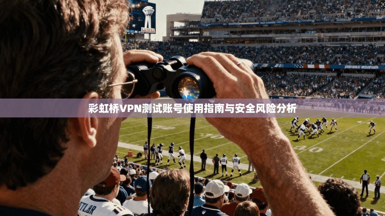 彩虹桥VPN测试账号使用指南与安全风险分析