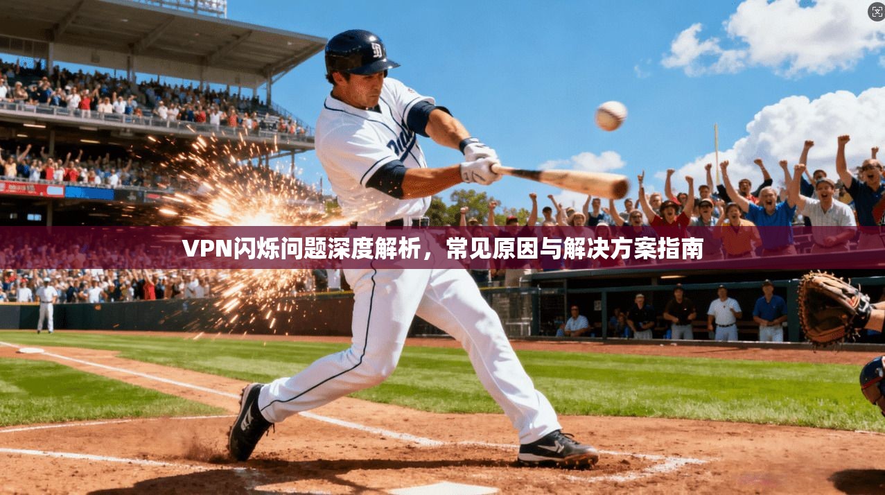 VPN闪烁问题深度解析,常见原因与解决方案指南
