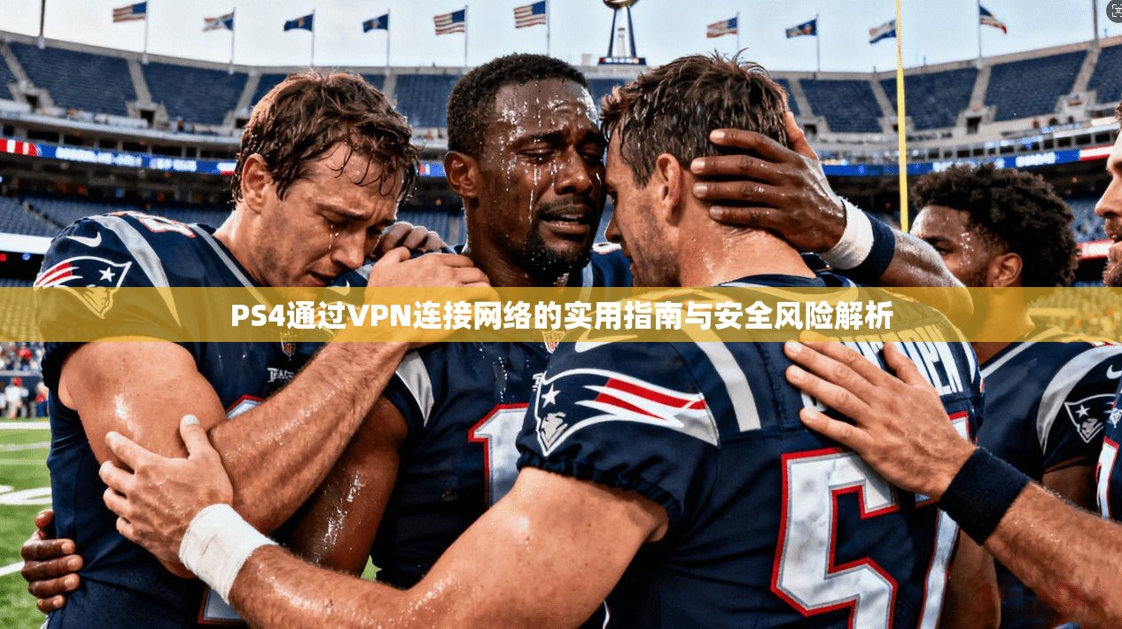 PS4通过VPN连接网络的实用指南与安全风险解析