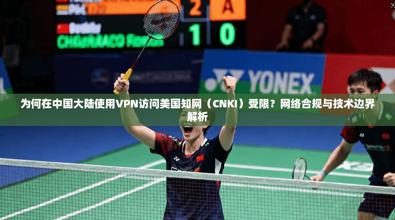 为何在中国大陆使用VPN访问美国知网(CNKI)受限?网络合规与技术边界解析