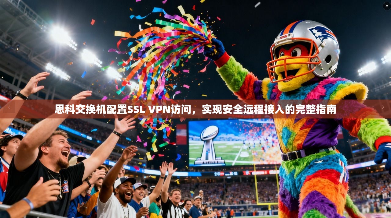 思科交换机配置SSL VPN访问，实现安全远程接入的完整指南