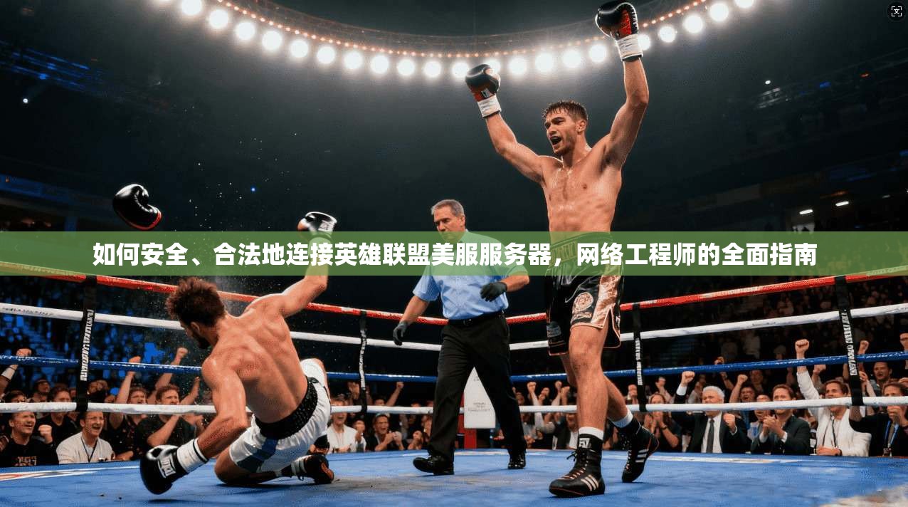 如何安全、合法地连接英雄联盟美服服务器，网络工程师的全面指南