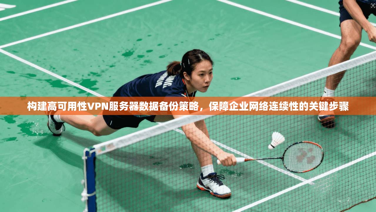 构建高可用性VPN服务器数据备份策略,保障企业网络连续性的关键步骤 构建高可用性VPN服务器数据备份策略,保障企业网络连续性的关键步骤