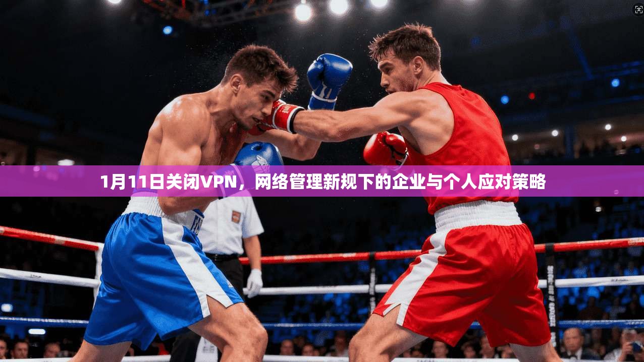 1月11日关闭VPN，网络管理新规下的企业与个人应对策略