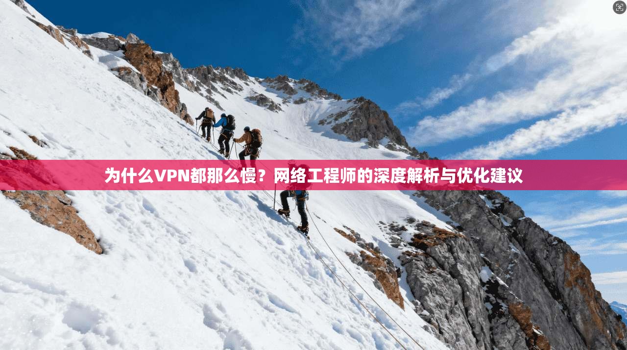 为什么VPN都那么慢？网络工程师的深度解析与优化建议