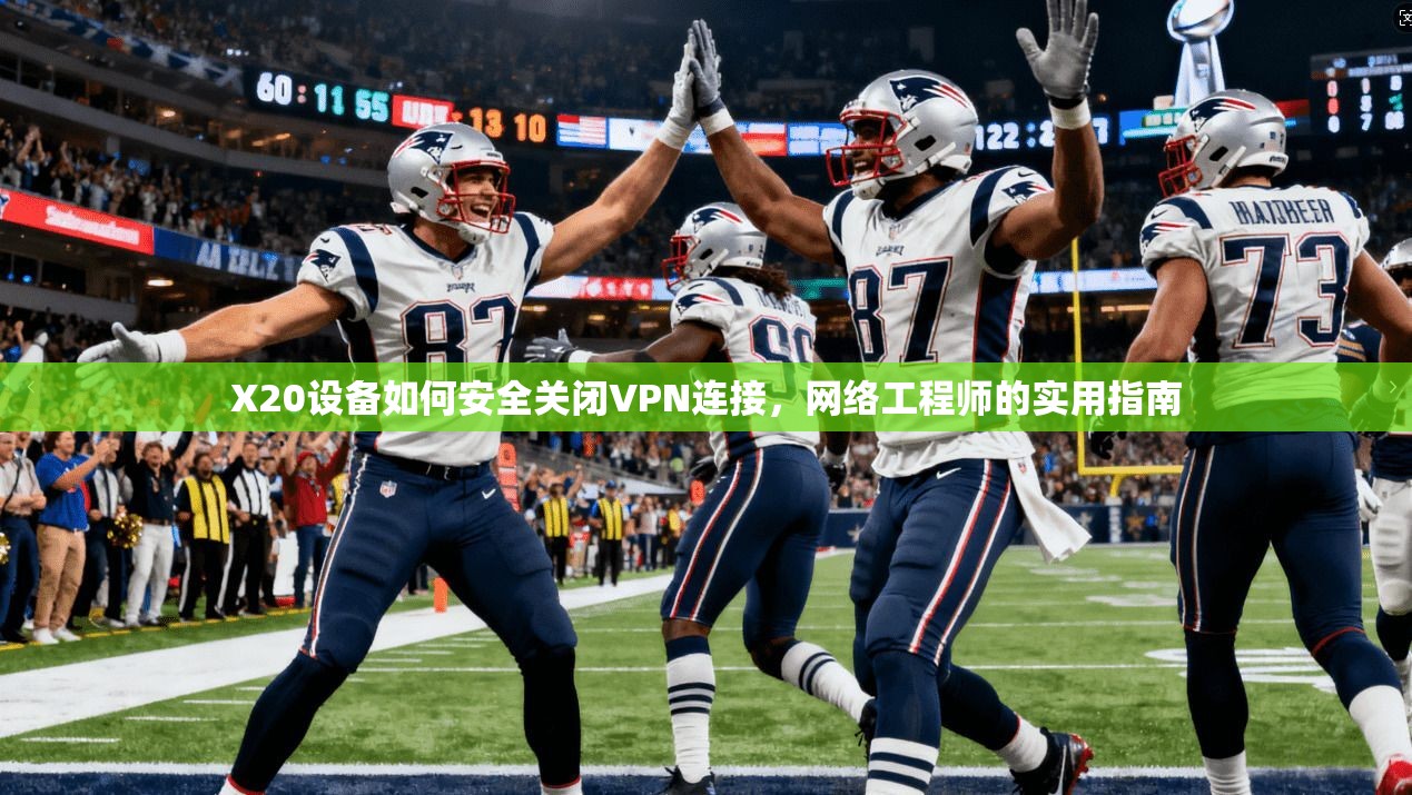 X20设备如何安全关闭VPN连接，网络工程师的实用指南