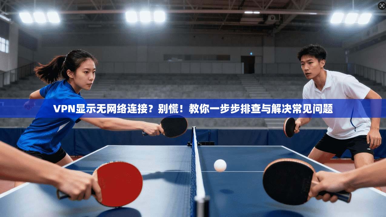 VPN显示无网络连接？别慌！教你一步步排查与解决常见问题