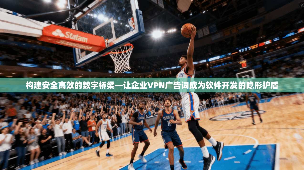 构建安全高效的数字桥梁—让企业VPN广告词成为软件开发的隐形护盾