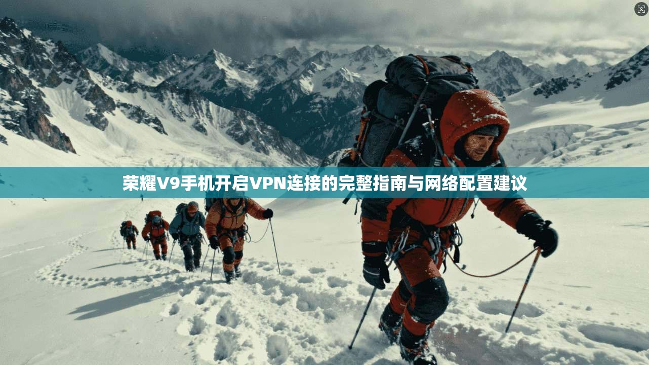 荣耀V9手机开启VPN连接的完整指南与网络配置建议