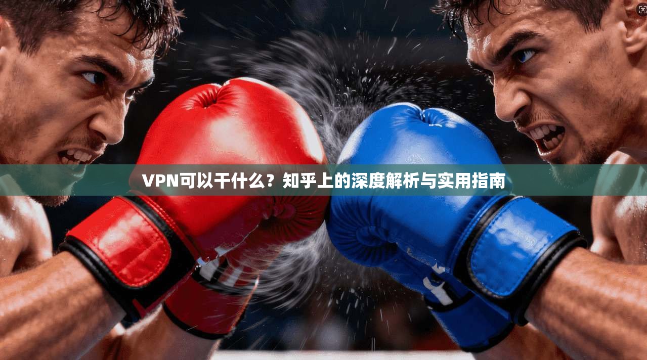 VPN可以干什么？知乎上的深度解析与实用指南