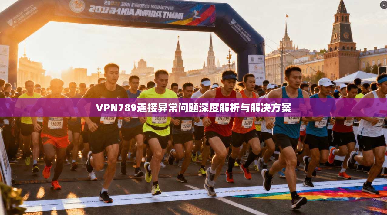VPN789连接异常问题深度解析与解决方案 VPN789连接异常问题深度解析与解决方案