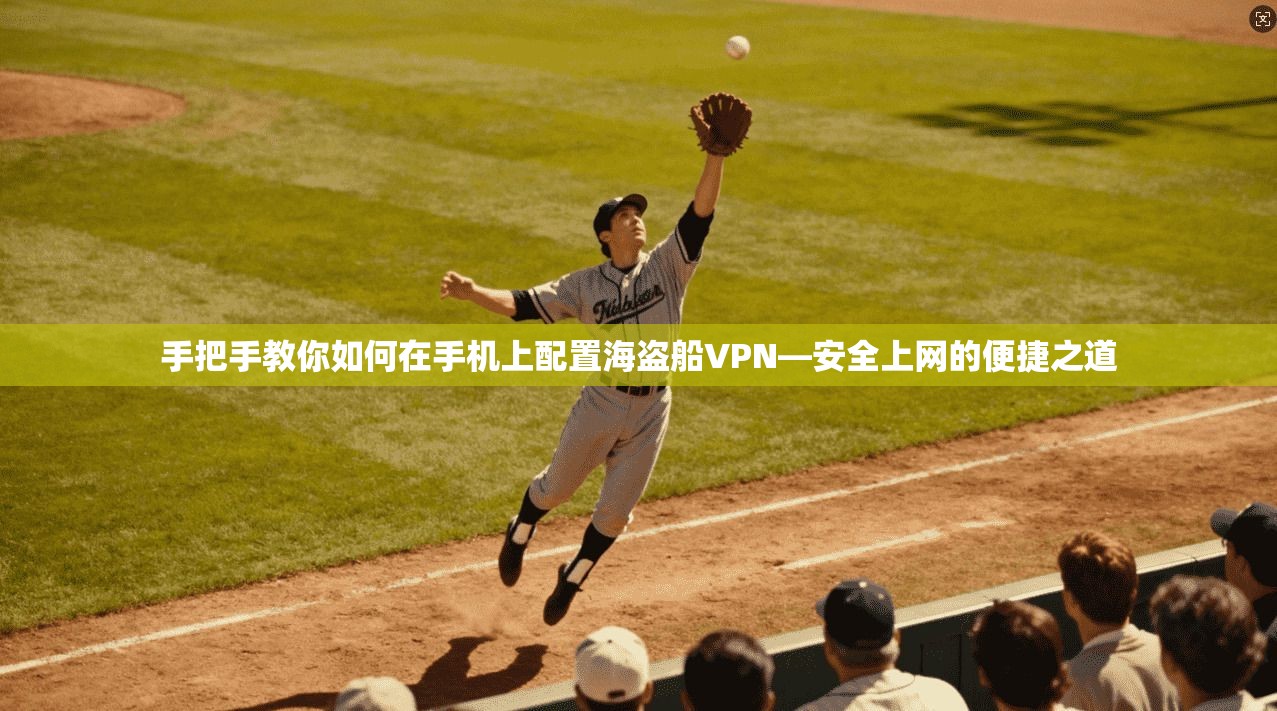 手把手教你如何在手机上配置海盗船VPN—安全上网的便捷之道