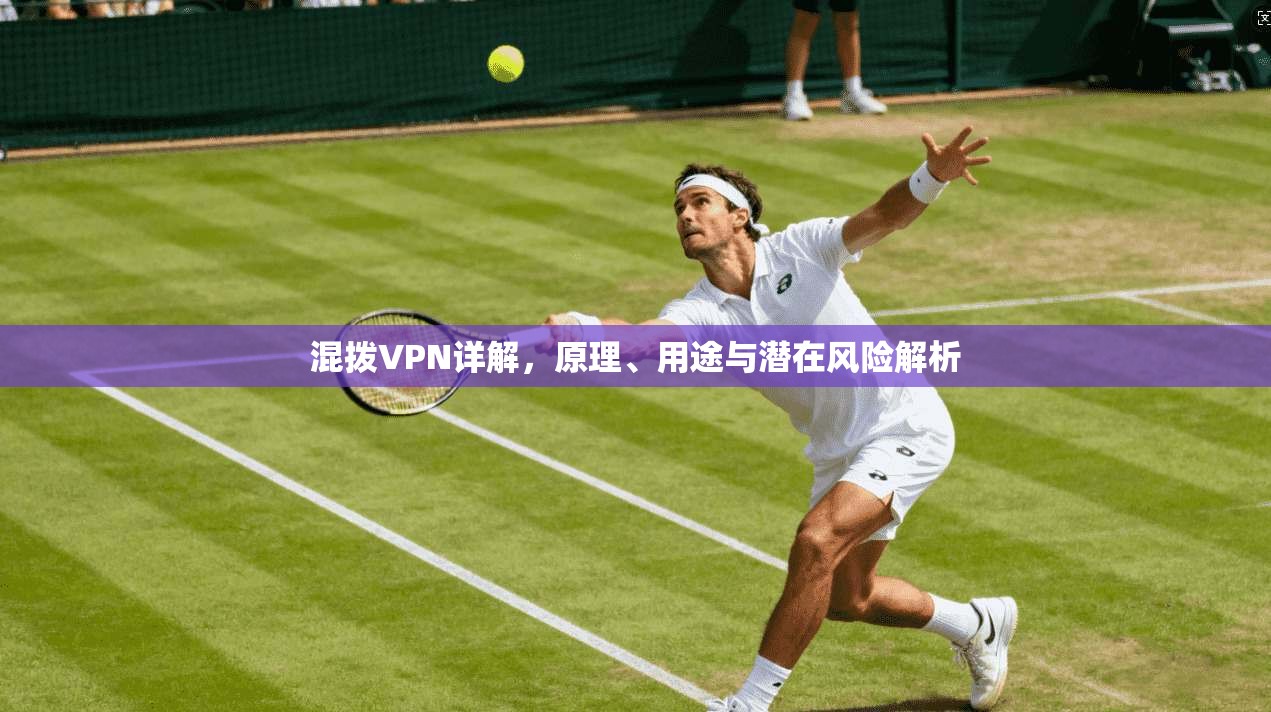 混拨VPN详解，原理、用途与潜在风险解析