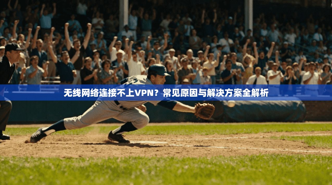 无线网络连接不上VPN？常见原因与解决方案全解析