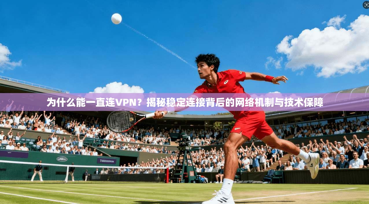 为什么能一直连VPN？揭秘稳定连接背后的网络机制与技术保障