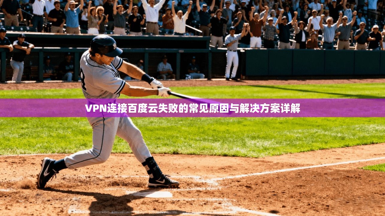 VPN连接百度云失败的常见原因与解决方案详解