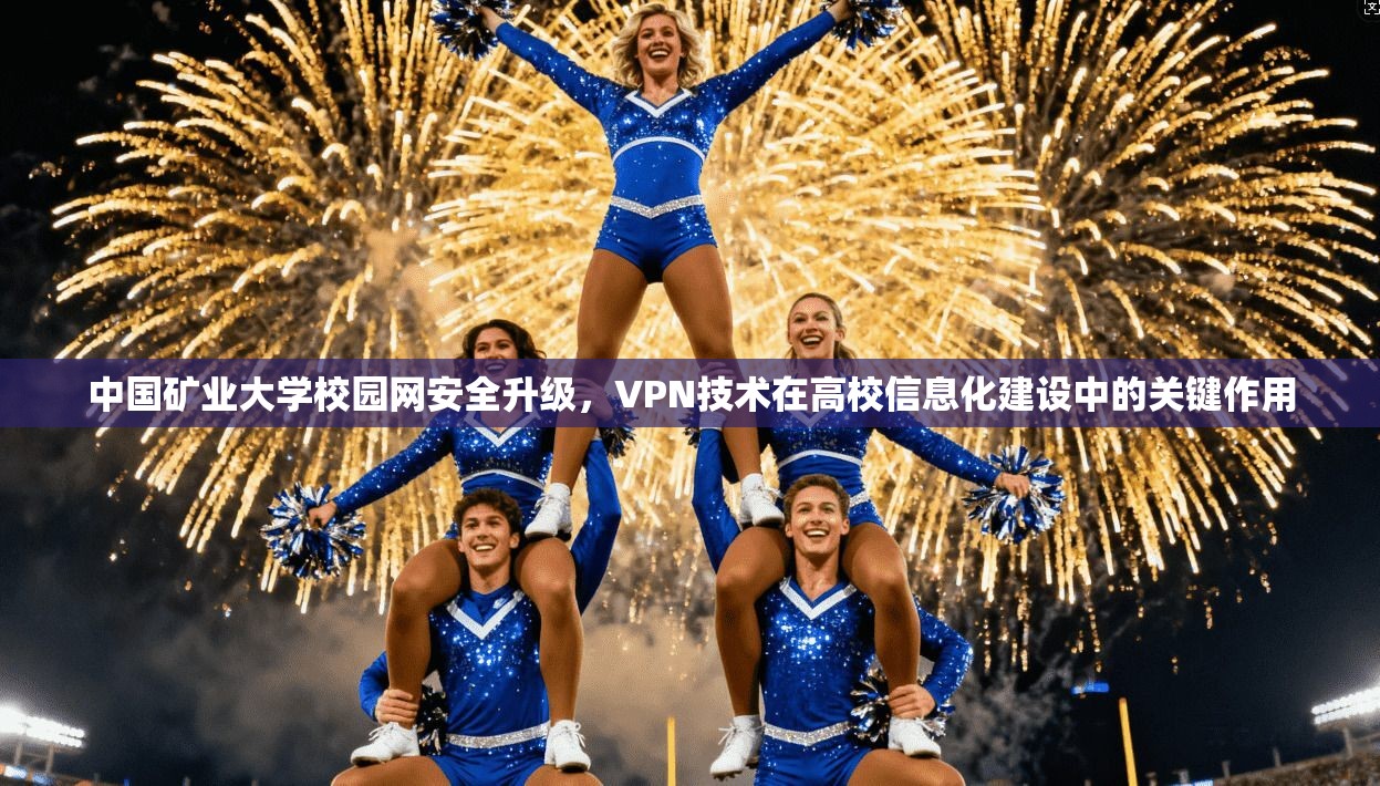 中国矿业大学校园网安全升级，VPN技术在高校信息化建设中的关键作用